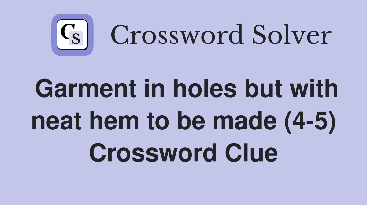 Garment in holes but with neat hem to be made (45) Crossword Clue Answers Crossword Solver